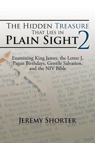 The Hidden Treasure That Lies in Plain Sight 2: Examining King James, the Letter J, Pagan Birthdays, Gentile Salvation, and the NIV Bible
