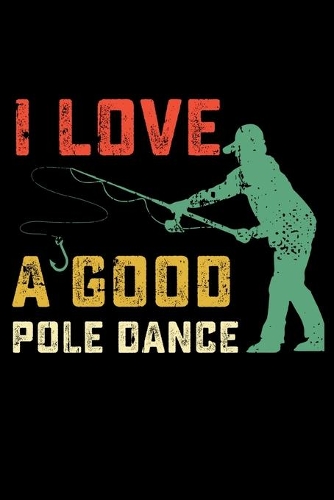 I Love A Good Pole Dance: 150 Page Fishing Log Notebook for Fishing enthusiasts, bait masters, and Ichthyologists