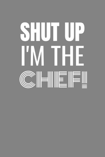 Shut Up I'm the Chef: SHUT UP I'M THE CHEF Funny gag fit for the CHEF journal/notebook/diary Lined notebook to write in