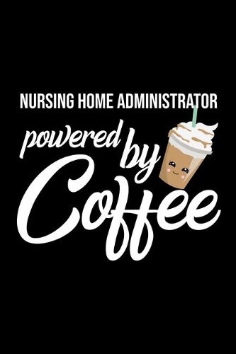 Nursing Home Administrator Powered by Coffee: Christmas Gift for Nursing Home Administrator - Funny Nursing Home Administrator Journal - Best 2019 Christmas Present Lined Journal - 6x9inch 120 p