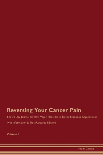 Reversing Your Cancer Pain: The 30 Day Journal for Raw Vegan Plant-Based Detoxification & Regeneration with Information & Tips (Updated Edition) Volume 1
