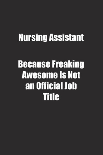 Nursing Assistant Because Freaking Awesome Is Not an Official Job Title.
