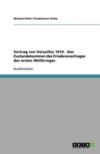 Vertrag von Versailles 1919 - Das Zustandekommen des Friedensvertrages des ersten Weltkrieges: (German)