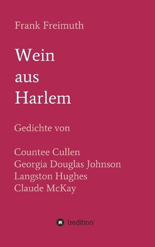 Wein aus Harlem: Gedichte von Countee Cullen, Georgia Douglas Johnson, Langston Hughes und Claude McKay, ausgewählt, übersetzt und mit Erläuterungen versehen von Fra