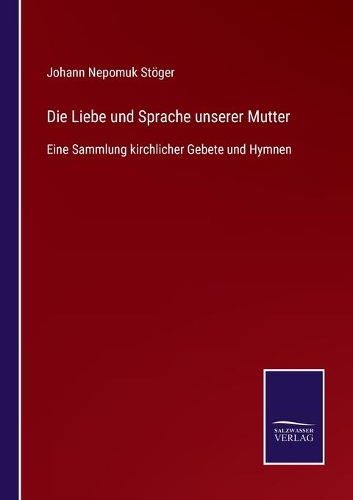 Die Liebe und Sprache unserer Mutter: Eine Sammlung kirchlicher Gebete und Hymnen
