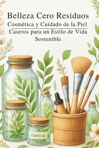 Belleza Cero Residuos: Cosmética y Cuidado de la Piel Caseros para un Estilo de Vida Sostenible