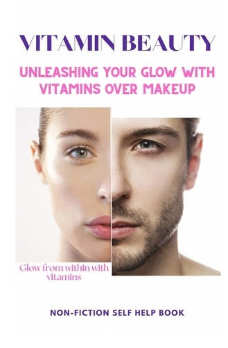 Vitamin Beauty: Unleashing Your Glow With Vitamins Over Makeup