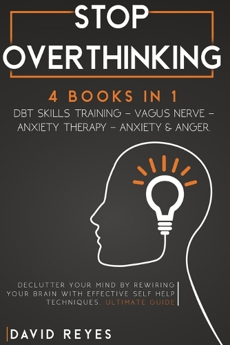 Stop Overthinking: 4 BOOKS IN 1: DBT Skills Training - Vagus Nerve - Anxiety Therapy - Anxiety & Anger. Declutter Your Mind By Rewiring Your Brain With Effective Self 