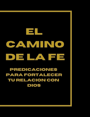 El Camino de la Fe: Predicaciones para Fortalecer tu Relación con Dios