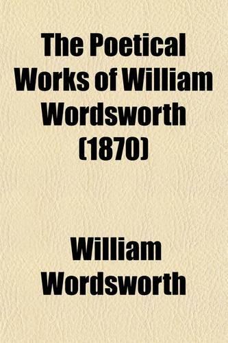 The Poetical Works of William Wordsworth; With a Memoir