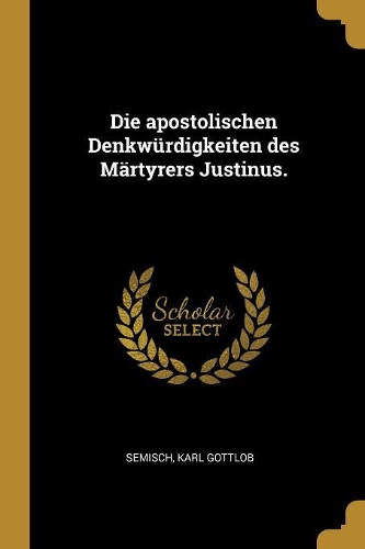 Die apostolischen Denkwürdigkeiten des Märtyrers Justinus.