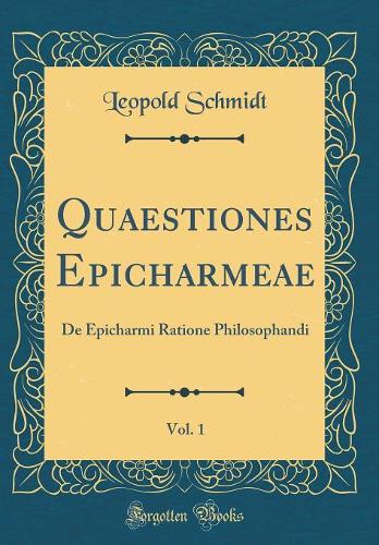 Quaestiones Epicharmeae, Vol. 1: De Epicharmi Ratione Philosophandi (Classic Reprint)