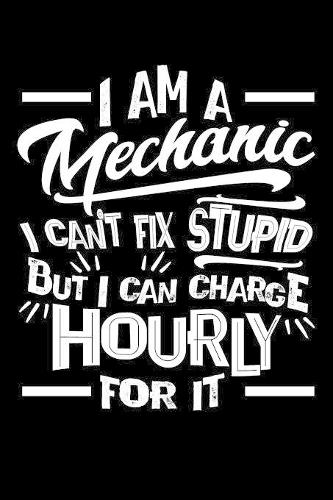 I Am a Mechanic I Can't Fix Stupid But I Can Charge Hourly For It