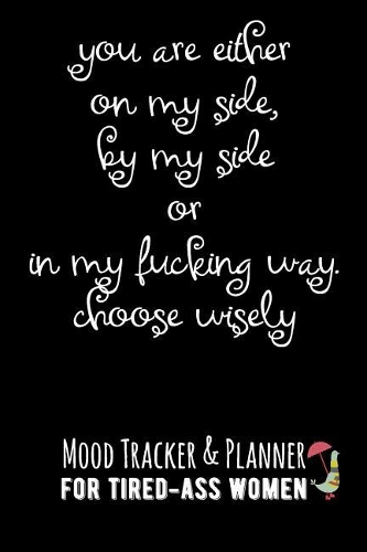 You Are Either on My Side, by My Side or in My Fucking Way. Choose Wisely.