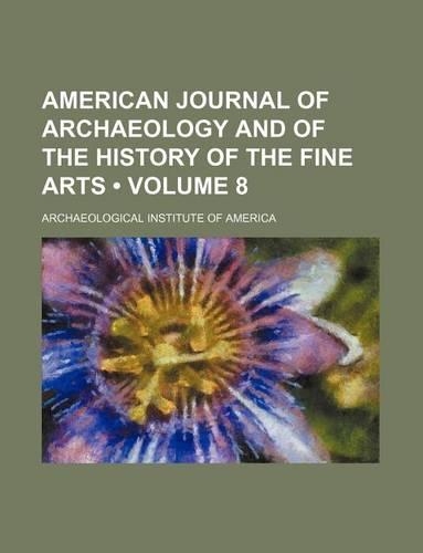 The American Journal of Archaeology and of the History of the Fine Arts Volume 8: (English)