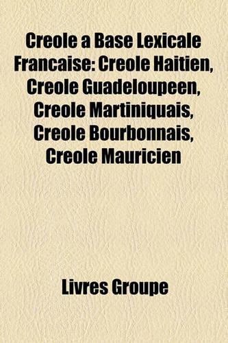 Crole Base Lexicale Franaise: Crole Hatien, Crole Guadeloupen, Crole Martiniquais, Crole Bourbonnais, Crole Mauricien(French)