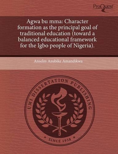 Agwa Bu Mma: Character Formation as the Principal Goal of Traditional Education (Toward a Balanced Educational Framework for the Ig