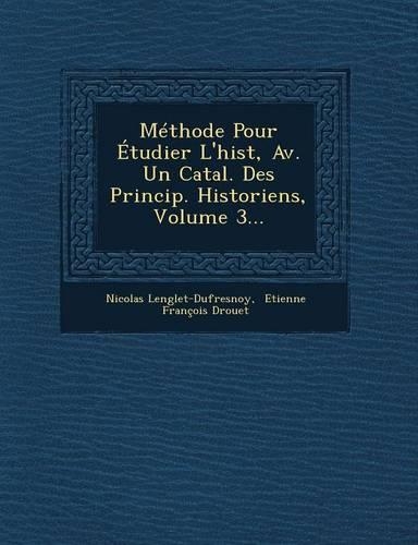 Méthode Pour Étudier l'Hist, Av. Un Catal. Des Princip. Historiens, Volume 3...