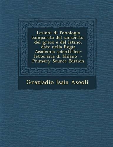 Lezioni Di Fonologia Comparata del Sanscrito, del Greco E del Latino, Date Nella Regia Academia Scientifico-Letteraria Di Milano