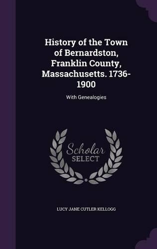 History of the Town of Bernardston, Franklin County, Massachusetts. 1736-1900