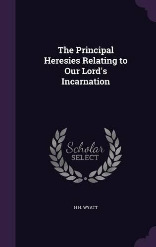 The Principal Heresies Relating to Our Lord's Incarnation