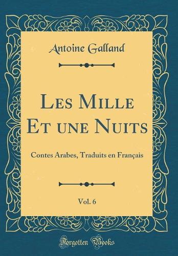 Les Mille Et Une Nuits, Vol. 6: Contes Arabes, Traduits En Français (Classic Reprint)
