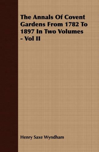 The Annals Of Covent Gardens From 1782 To 1897 In Two Volumes - Vol II: (English)