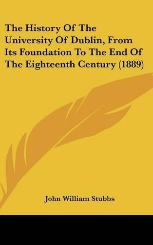 The History Of The University Of Dublin, From Its Foundation To The End Of The Eighteenth Century (1889)