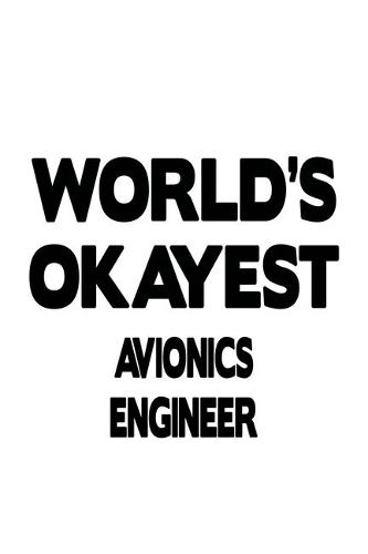 World's Okayest Avionics Engineer: Awesome Avionics Engineer Notebook, Journal Gift, Diary, Doodle Gift or Notebook - 6 x 9 Compact Size- 109 Blank Lined Pages