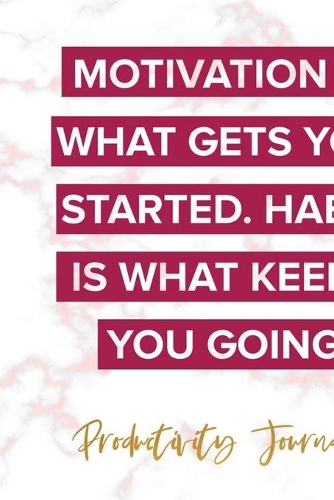 Motivation Is What Gets You Started. Habit Is What Keeps ou Going. Productivity Journal.