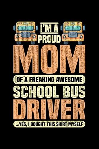 I'm A Proud Mom Of A Freaking Awesome School Bus Driver ...Yes I Bought This Shirt Myself