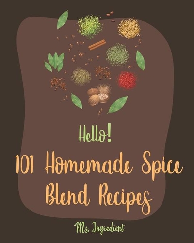 Hello! 101 Homemade Spice Blend Recipes: Best Homemade Spice Blend Cookbook Ever For Beginners [Pumpkin Spice Cookbook, Meat Rub Recipes, Taco Seasoning Recipe, Rub And Marinade Cookbook] [(1 Homemade Spice Blend Recipes)