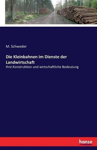 Die Kleinbahnen im Dienste der Landwirtschaft: Ihre Konstruktion und wirtschaftliche Bedeutung(German)