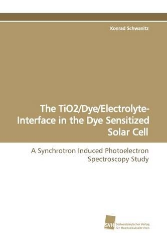 The Tio2/Dye/Electrolyte- Interface in the Dye Sensitized Solar Cell