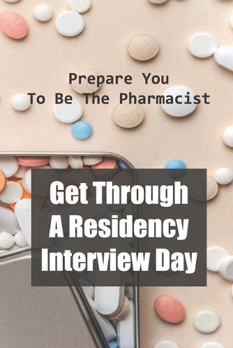 Get Through A Residency Interview Day: Prepare You To Be The Pharmacist: Pharmacy Residency Interviews
