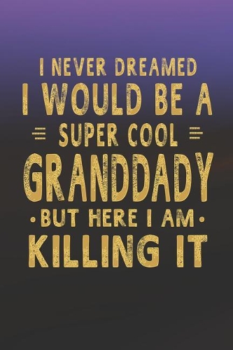 I Never Dreamed I Would Be A Super Cool Granddady But Here I Am Killing It