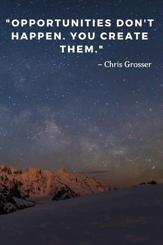 Opportunities don't happen. You create them.