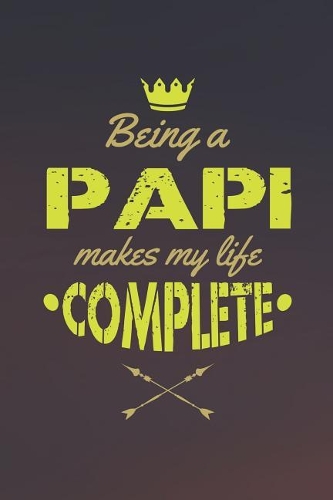 Being A Papi Makes My Life Complete: Family life grandpa dad men father's day gift love marriage friendship parenting wedding divorce Memory dating Journal Blank Lined Note Book