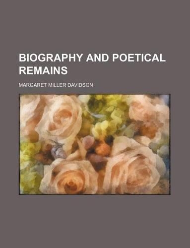 Biography and Poetical Remains