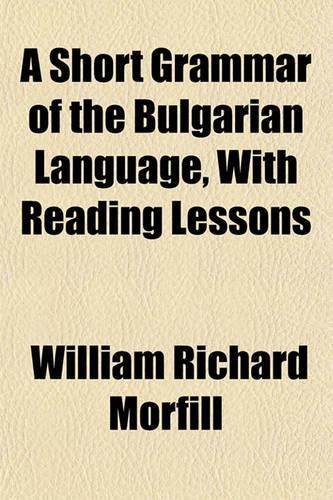 A Short Grammar of the Bulgarian Language, with Reading Lessons