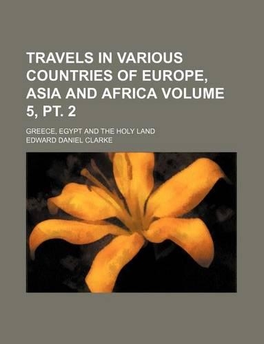 Travels in Various Countries of Europe, Asia and Africa Volume 5, PT. 2; Greece, Egypt and the Holy Land