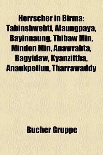 Herrscher in Birma: Tabinshwehti, Alaungpaya, Bayinnaung, Thibaw Min, Mindon Min, Anawrahta, Bagyidaw, Kyanzittha, Anaukpetlun, Tharrawaddy(German)