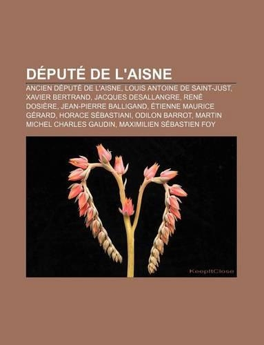 Depute de L'Aisne: Ancien Depute de L'Aisne, Louis Antoine de Saint-Just, Xavier Bertrand, Jacques Desallangre, Rene Dosiere(French)