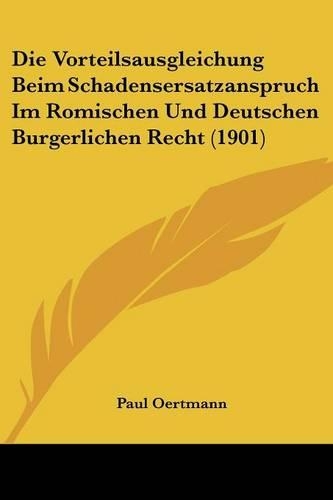 Die Vorteilsausgleichung Beim Schadensersatzanspruch Im Romischen Und Deutschen Burgerlichen Recht (1901)