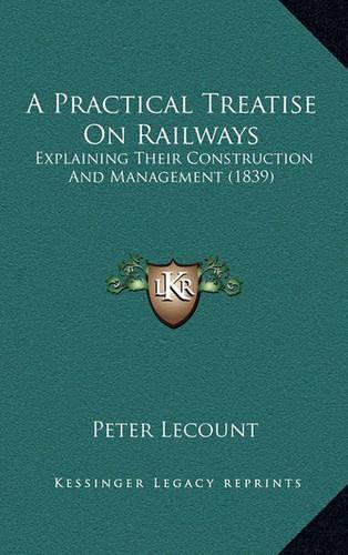 A Practical Treatise on Railways: Explaining Their Construction and Management (1839)(English)