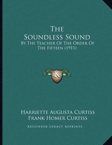 The Soundless Sound: By The Teacher Of The Order Of The Fifteen (1911)