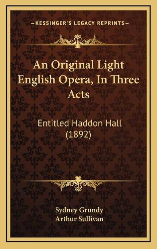 An Original Light English Opera, In Three Acts: Entitled Haddon Hall (1892)(English)