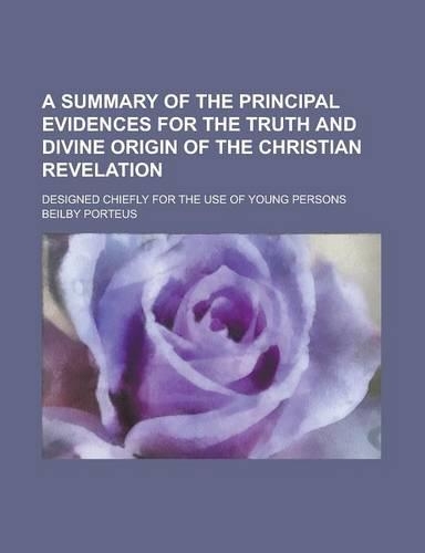 A Summary of the Principal Evidences for the Truth and Divine Origin of the Christian Revelation; Designed Chiefly for the Use of Young Persons