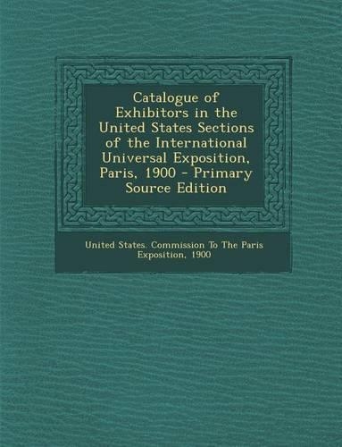 Catalogue of Exhibitors in the United States Sections of the International Universal Exposition, Paris, 1900