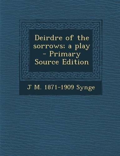 Deirdre of the Sorrows; A Play - Primary Source Edition